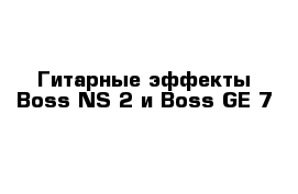 Гитарные эффекты Boss NS-2 и Boss GE-7